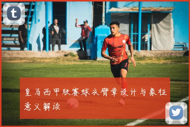 皇马西甲联赛球衣臂章设计与象征意义解读