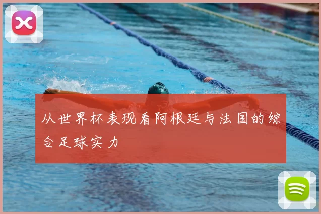 从世界杯表现看阿根廷与法国的综合足球实力