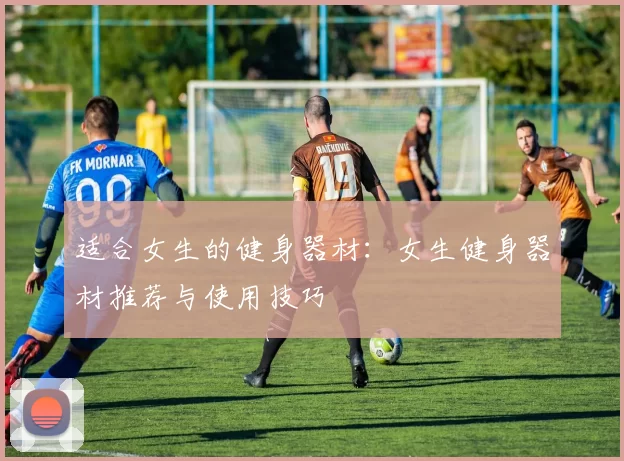适合女生的健身器材：女生健身器材推荐与使用技巧
