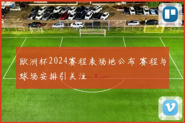 欧洲杯2024赛程表场地公布 赛程与球场安排引关注