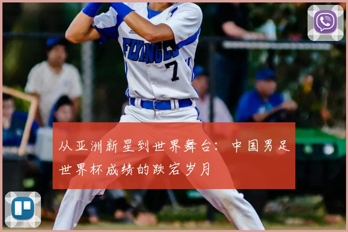 从亚洲新星到世界舞台：中国男足世界杯成绩的跌宕岁月