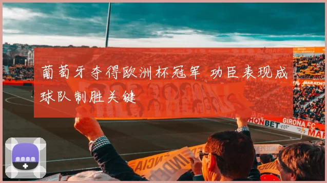 葡萄牙夺得欧洲杯冠军 功臣表现成球队制胜关键