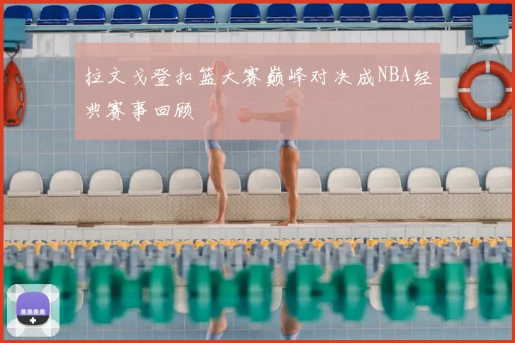 拉文戈登扣篮大赛巅峰对决成NBA经典赛事回顾