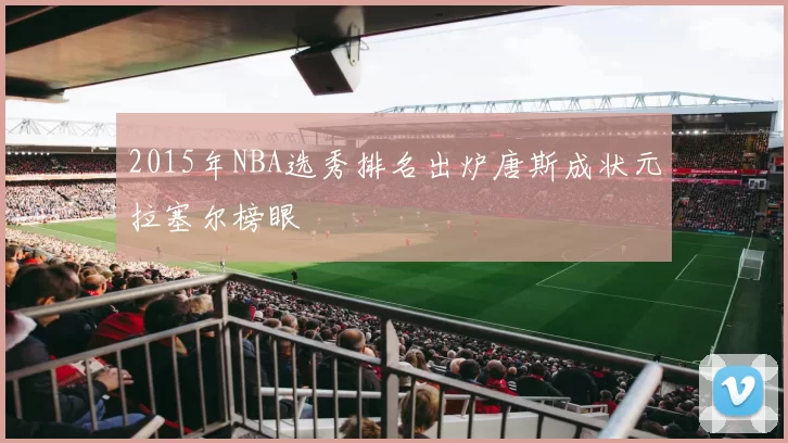2015年NBA选秀排名出炉唐斯成状元拉塞尔榜眼