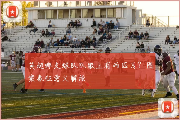 英超哪支球队队徽上有两匹马？图案象征意义解读