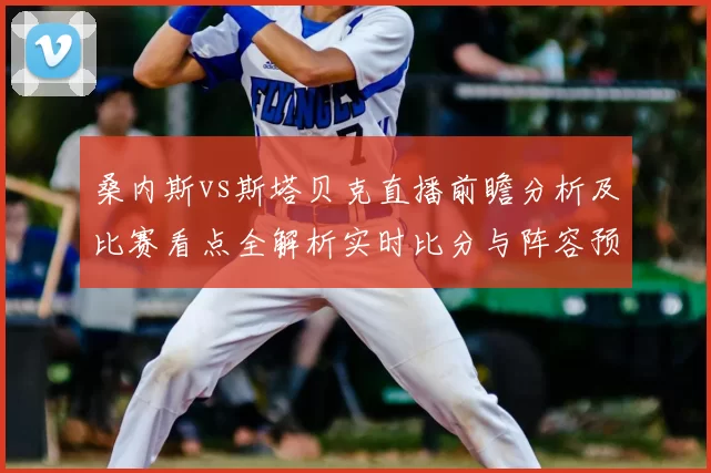 桑内斯vs斯塔贝克直播前瞻分析及比赛看点全解析实时比分与阵容预测