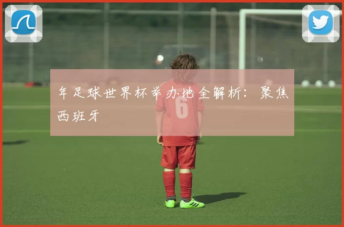 年足球世界杯举办地全解析：聚焦西班牙