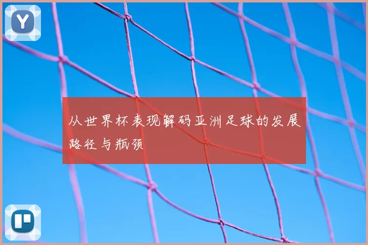 从世界杯表现解码亚洲足球的发展路径与瓶颈