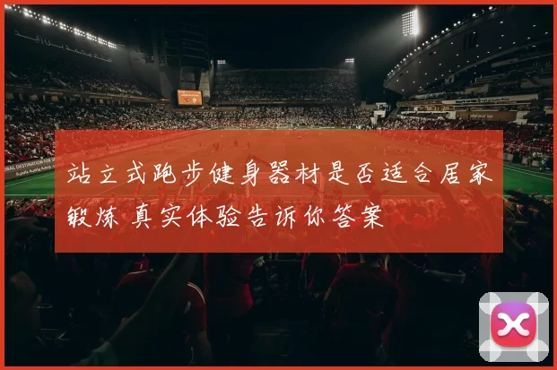 站立式跑步健身器材是否适合居家锻炼 真实体验告诉你答案