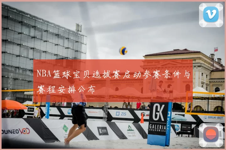 NBA篮球宝贝选拔赛启动参赛条件与赛程安排公布