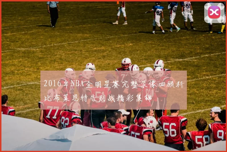 2016年NBA全明星赛完整录像回顾科比布莱恩特告别战精彩集锦