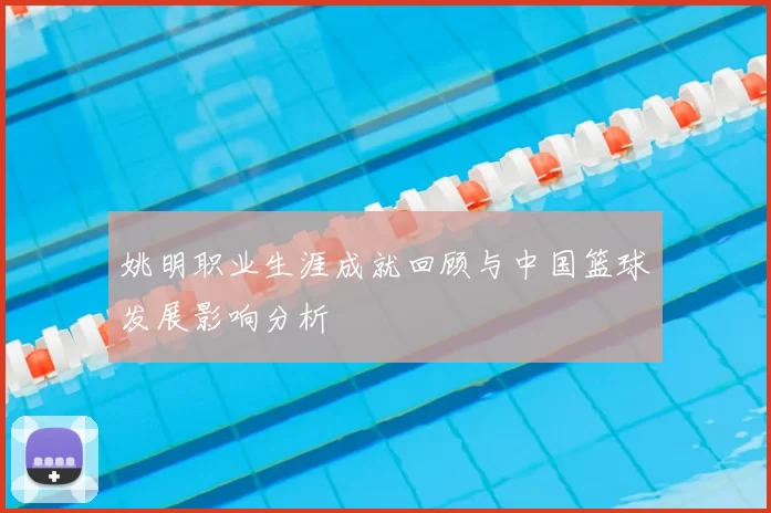 姚明职业生涯成就回顾与中国篮球发展影响分析