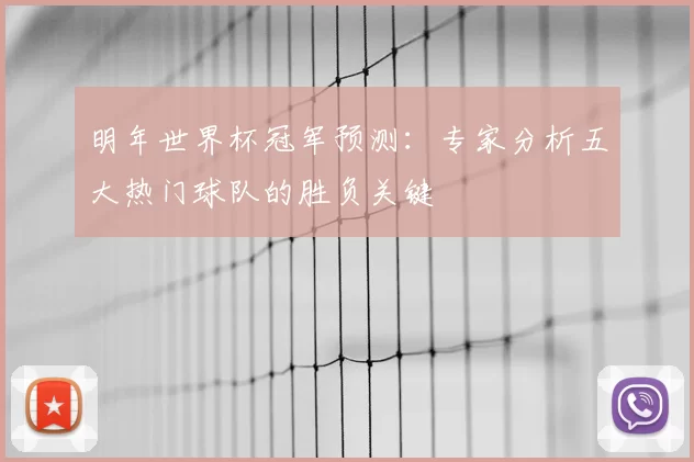 明年世界杯冠军预测:专家分析五大热门球队的胜负关键