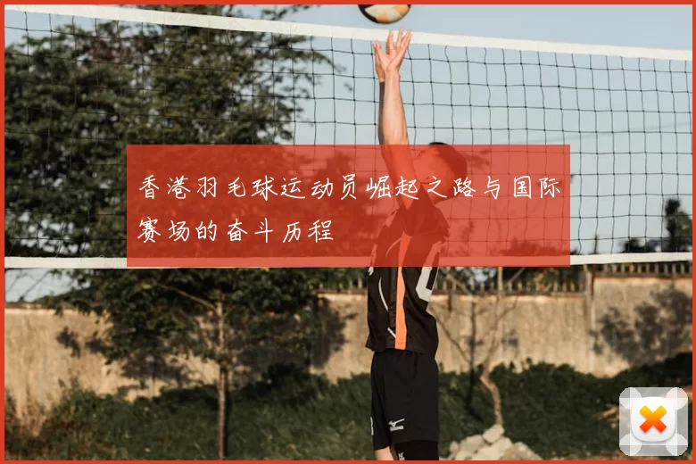 香港羽毛球运动员崛起之路与国际赛场的奋斗历程
