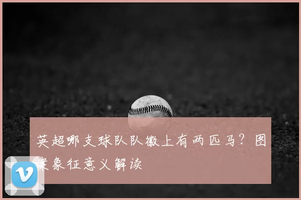 英超哪支球队队徽上有两匹马？图案象征意义解读