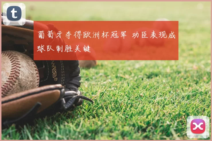 葡萄牙夺得欧洲杯冠军 功臣表现成球队制胜关键