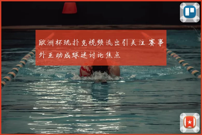 欧洲杯玩扑克视频流出引关注 赛事外互动成球迷讨论焦点