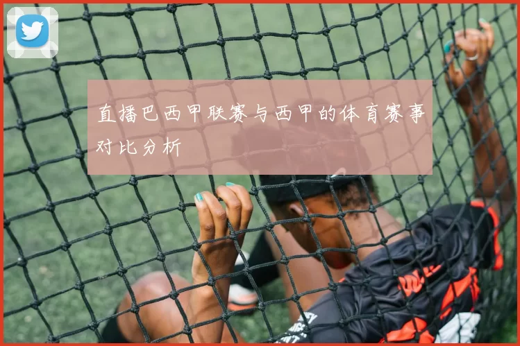 直播巴西甲联赛与西甲的体育赛事对比分析