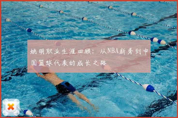 姚明职业生涯回顾：从NBA新秀到中国篮球代表的成长之路