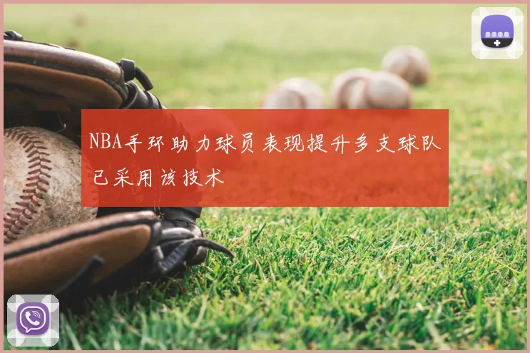 NBA手环助力球员表现提升多支球队已采用该技术