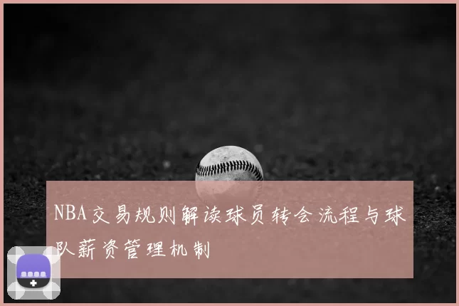 NBA交易规则解读球员转会流程与球队薪资管理机制