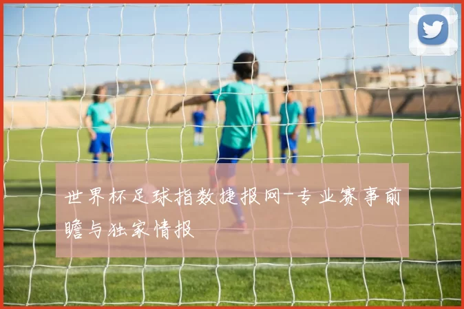 世界杯足球指数捷报网-专业赛事前瞻与独家情报
