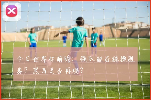 今日世界杯前瞻:强队能否稳操胜券?黑马是否再现?