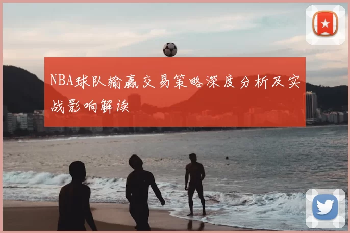NBA球队输赢交易策略深度分析及实战影响解读