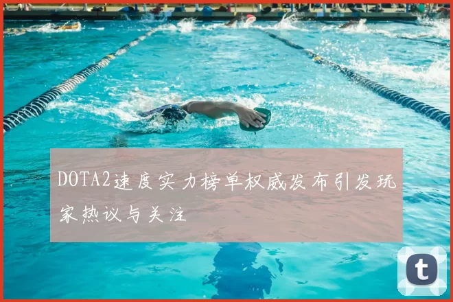 DOTA2速度实力榜单权威发布引发玩家热议与关注