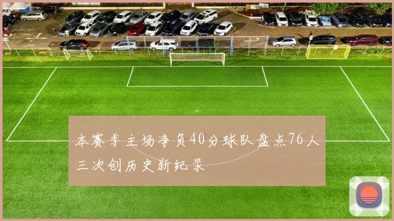 本赛季主场净负40分球队盘点76人三次创历史新纪录