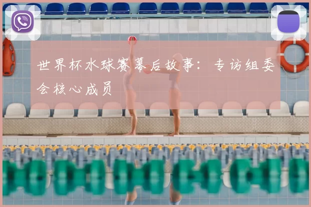 世界杯水球赛幕后故事：专访组委会核心成员