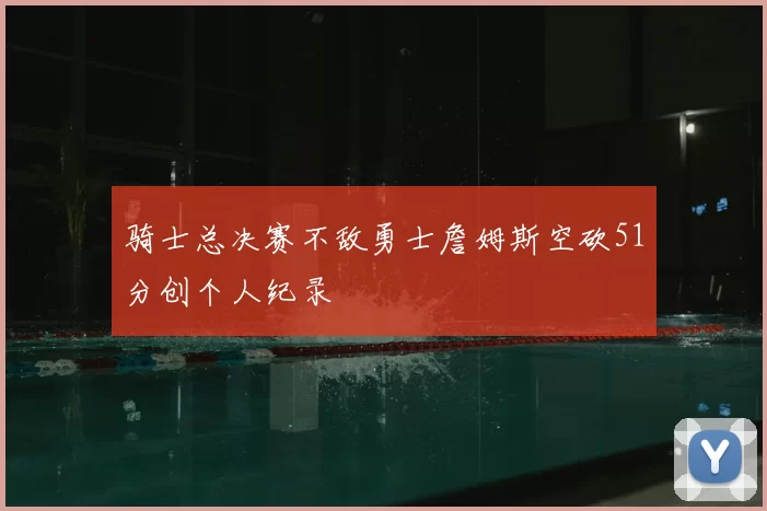 骑士总决赛不敌勇士詹姆斯空砍51分创个人纪录