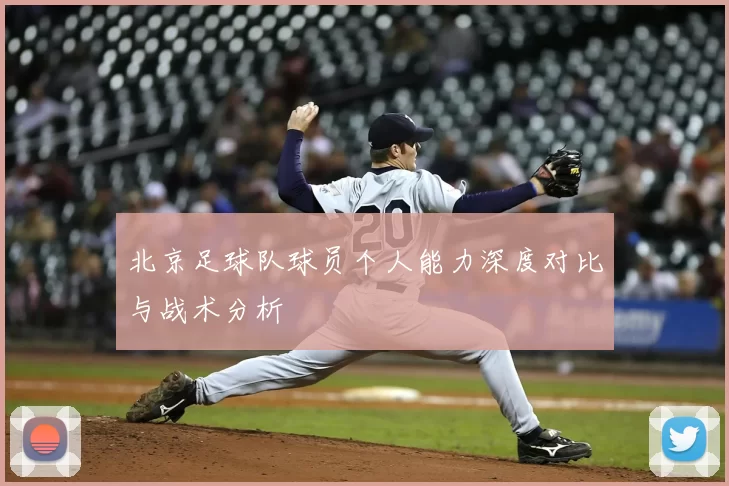 北京足球队球员个人能力深度对比与战术分析