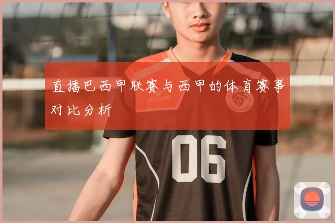 直播巴西甲联赛与西甲的体育赛事对比分析