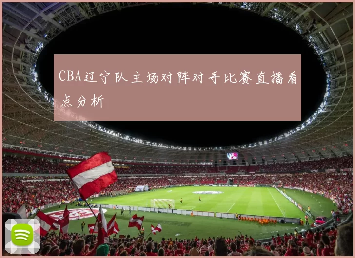 CBA辽宁队主场对阵对手比赛直播看点分析