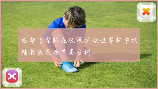 成都飞盘队在极限运动世界杯中的精彩表现与节奏分析