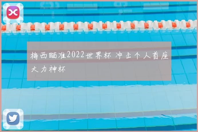 梅西瞄准2022世界杯 冲击个人首座大力神杯