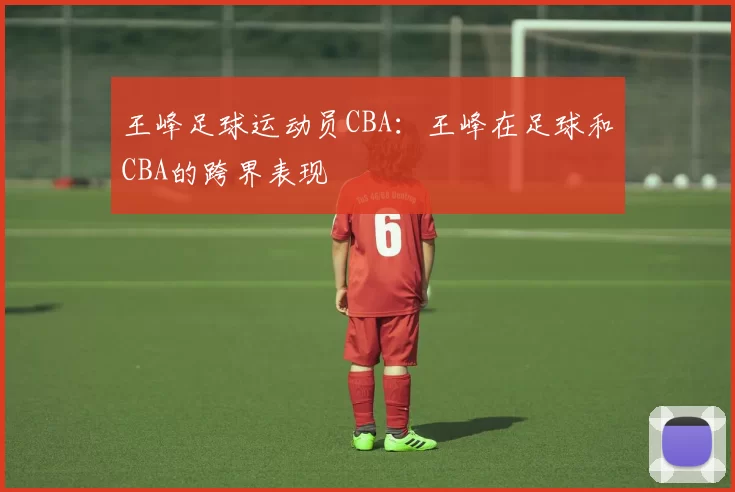 王峰足球运动员CBA：王峰在足球和CBA的跨界表现