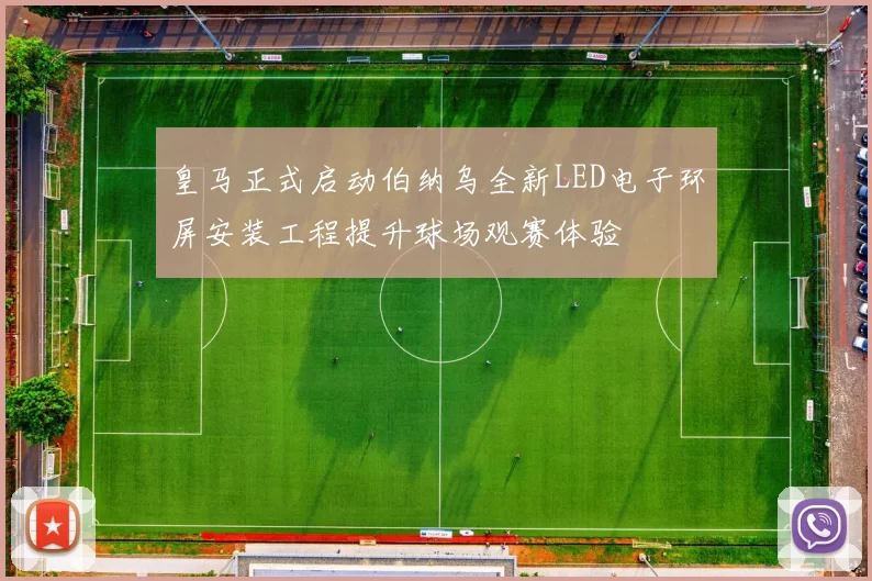皇马正式启动伯纳乌全新LED电子环屏安装工程提升球场观赛体验