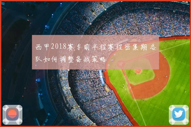西甲2018赛季前半程赛程密集期 各队如何调整备战策略