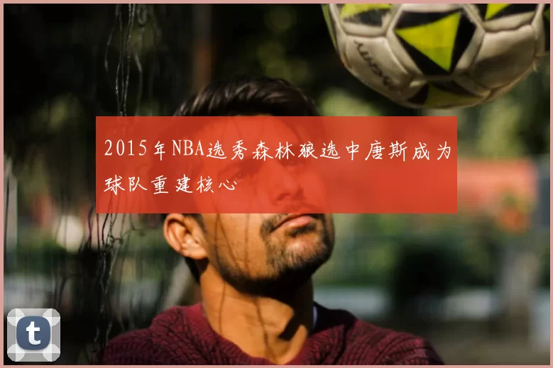 2015年NBA选秀森林狼选中唐斯成为球队重建核心