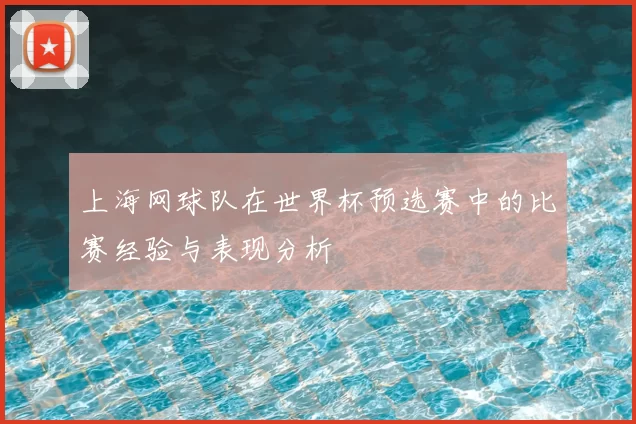 上海网球队在世界杯预选赛中的比赛经验与表现分析