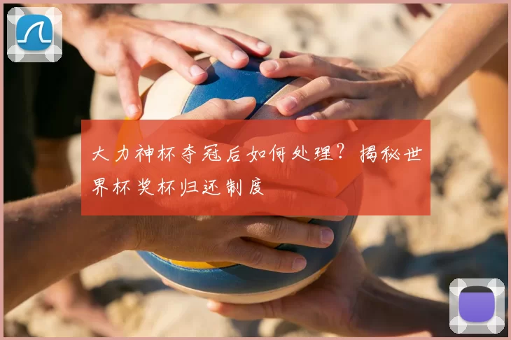 大力神杯夺冠后如何处理？揭秘世界杯奖杯归还制度