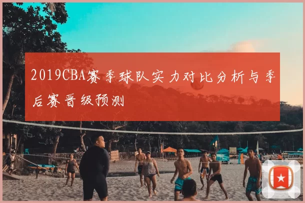 2019CBA赛季球队实力对比分析与季后赛晋级预测
