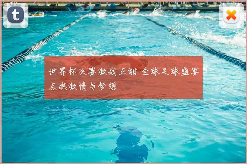 世界杯决赛激战正酣 全球足球盛宴点燃激情与梦想