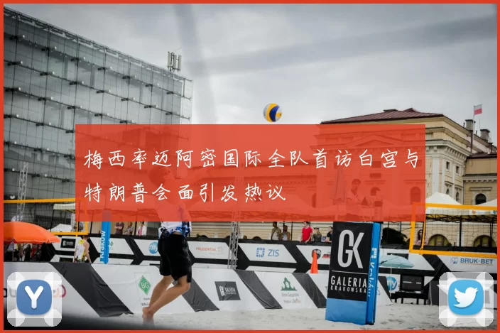 梅西率迈阿密国际全队首访白宫与特朗普会面引发热议