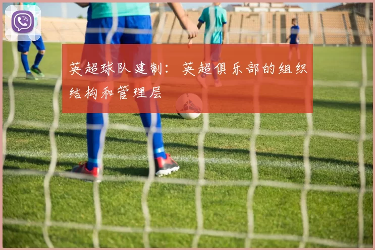 英超球队建制：英超俱乐部的组织结构和管理层