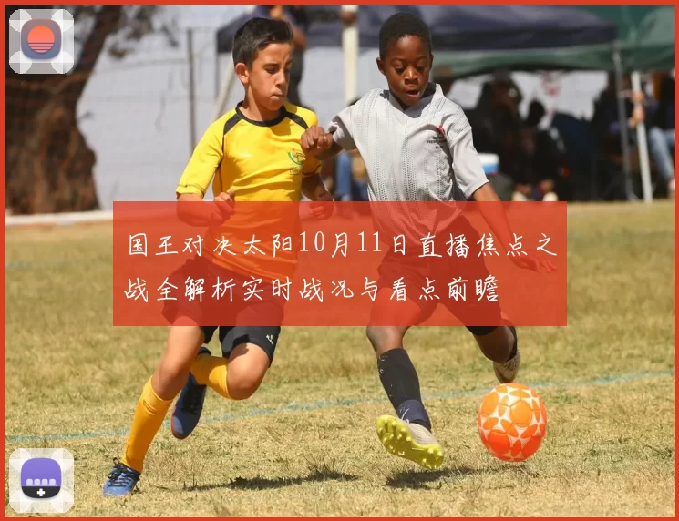 国王对决太阳10月11日直播焦点之战全解析实时战况与看点前瞻