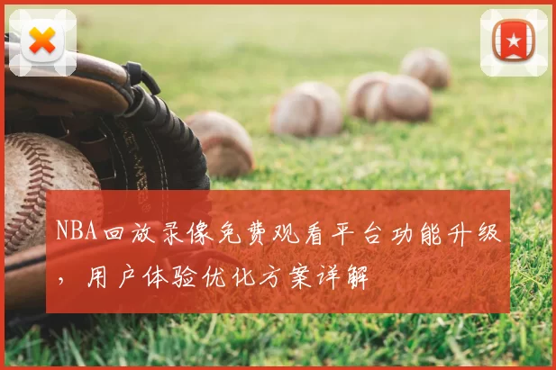 NBA回放录像免费观看平台功能升级,用户体验优化方案详解