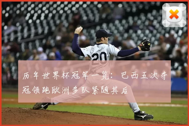 历年世界杯冠军一览：巴西五次夺冠领跑欧洲多队紧随其后